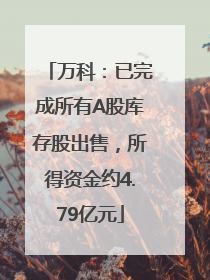 万科：已完成所有A股库存股出售，所得资金约4.79亿元