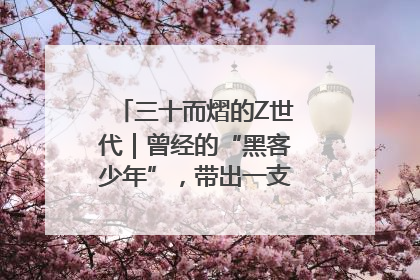 三十而熠的Z世代｜曾经的“黑客少年”，带出一支“网安铁军”！