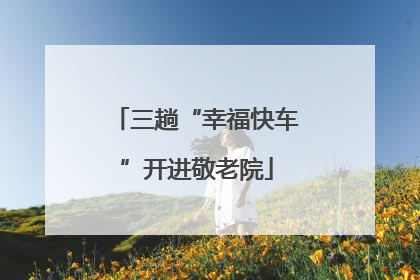 三趟“幸福快车”开进敬老院