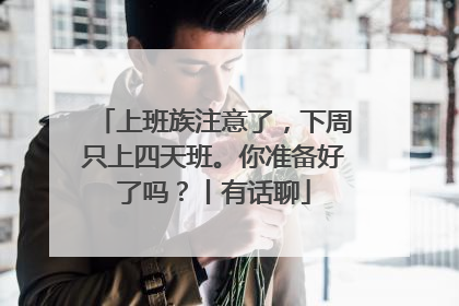 上班族注意了，下周只上四天班。你准备好了吗？丨有话聊