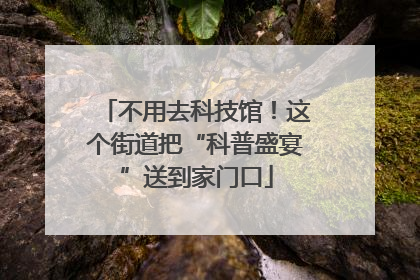 不用去科技馆！这个街道把“科普盛宴”送到家门口