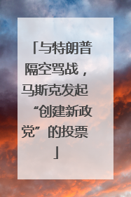 与特朗普隔空骂战，马斯克发起“创建新政党”的投票