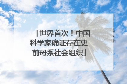 世界首次！中国科学家确证存在史前母系社会组织