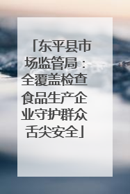 东平县市场监管局：全覆盖检查食品生产企业守护群众舌尖安全