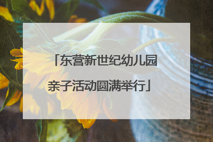 东营新世纪幼儿园亲子活动圆满举行