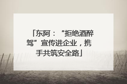 东阿：“拒绝酒醉驾”宣传进企业，携手共筑安全路