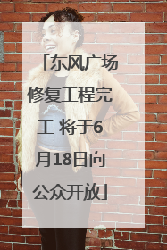 东风广场修复工程完工 将于6月18日向公众开放