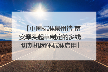 中国标准泉州造 南安牵头起草制定的多线切割机团体标准启用