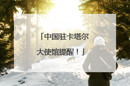 中国驻卡塔尔大使馆提醒！