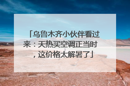 乌鲁木齐小伙伴看过来：天热买空调正当时，这价格太解暑了