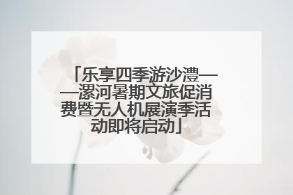 乐享四季游沙澧——漯河暑期文旅促消费暨无人机展演季活动即将启动