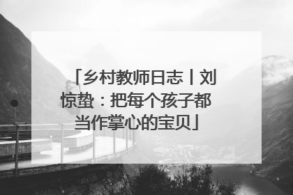 乡村教师日志丨刘惊蛰：把每个孩子都当作掌心的宝贝