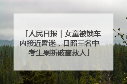 人民日报｜女童被锁车内接近昏迷，日照三名中考生果断破窗救人
