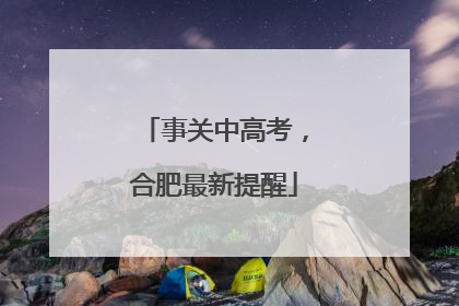 事关中高考，合肥最新提醒