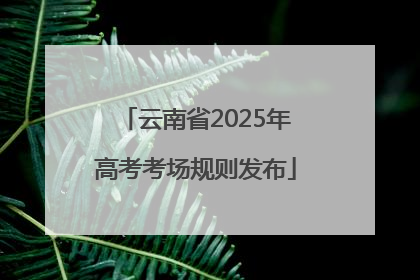 云南省2025年高考考场规则发布