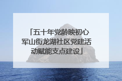 五十年党龄映初心 军山街龙湖社区党建活动赋能支点建设