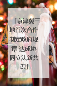 京津冀三地首次合作制定政府规章 达成协同立法新共识