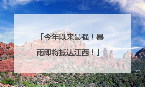 今年以来最强！暴雨即将抵达江西！