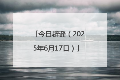 今日辟谣（2025年6月17日）