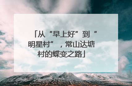 从“早上好”到“明星村”，常山达塘村的蝶变之路
