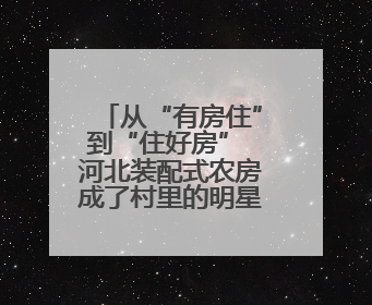 从“有房住”到“住好房” 河北装配式农房成了村里的明星样板房