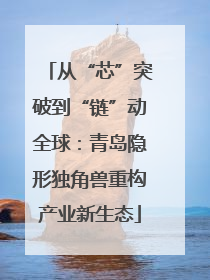 从“芯”突破到“链”动全球：青岛隐形独角兽重构产业新生态