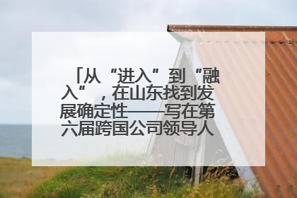 从“进入”到“融入”，在山东找到发展确定性——写在第六届跨国公司领导人青岛峰会开幕之际