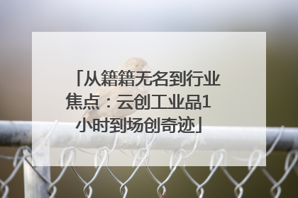 从籍籍无名到行业焦点：云创工业品1小时到场创奇迹