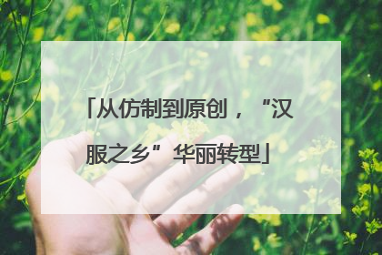 从仿制到原创，“汉服之乡”华丽转型