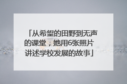 从希望的田野到无声的课堂，她用6张照片讲述学校发展的故事