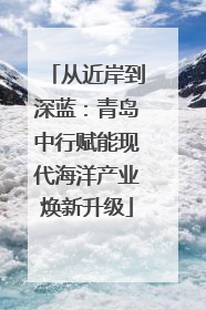 从近岸到深蓝：青岛中行赋能现代海洋产业焕新升级