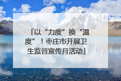 以“力度”换“温度”！枣庄市开展卫生监督宣传月活动