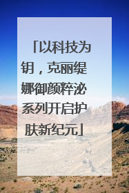 以科技为钥，克丽缇娜御颜粹泌系列开启护肤新纪元
