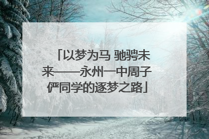 以梦为马 驰骋未来——永州一中周子俨同学的逐梦之路