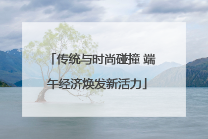 传统与时尚碰撞 端午经济焕发新活力