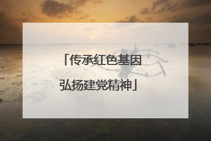 传承红色基因 弘扬建党精神