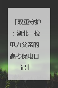 双重守护：湖北一位电力父亲的高考保电日记