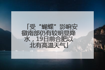 受“蝴蝶”影响安徽南部仍有较明显降水，19日前合肥以北有高温天气