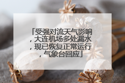 受强对流天气影响，大连机场多处漏水，现已恢复正常运行，气象台回应