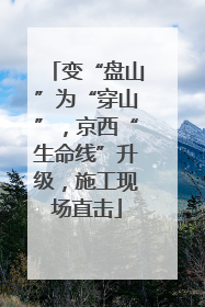 变“盘山”为“穿山”，京西“生命线”升级，施工现场直击
