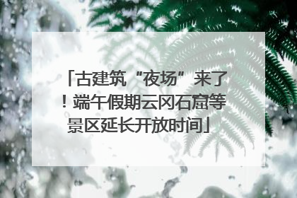 古建筑“夜场”来了！端午假期云冈石窟等景区延长开放时间