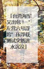 台湾海军又出包！“左营六号浮坞”压浮载测试突然进水沉没