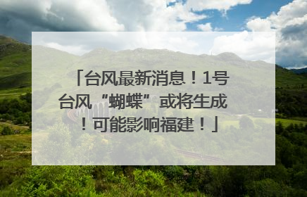 台风最新消息！1号台风“蝴蝶”或将生成！可能影响福建！