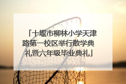 十堰市柳林小学天津路第一校区举行散学典礼暨六年级毕业典礼