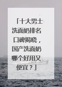十大男士洗面奶排名口碑揭晓，国产洗面奶哪个好用又便宜？