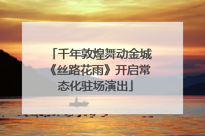 千年敦煌舞动金城《丝路花雨》开启常态化驻场演出