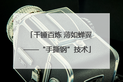 千锤百炼 薄如蝉翼——“手撕钢”技术