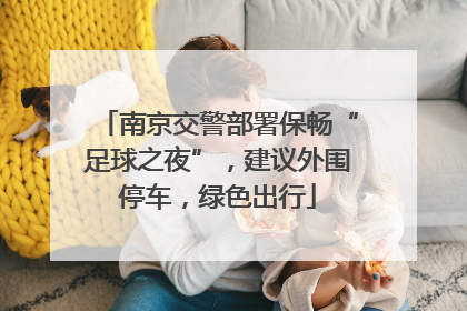 南京交警部署保畅“足球之夜”，建议外围停车，绿色出行