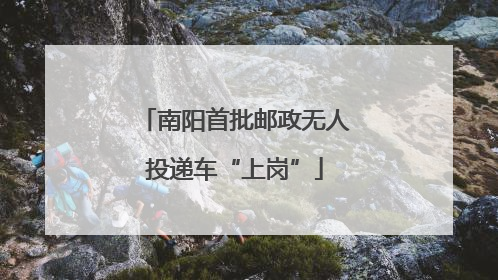 南阳首批邮政无人投递车“上岗”