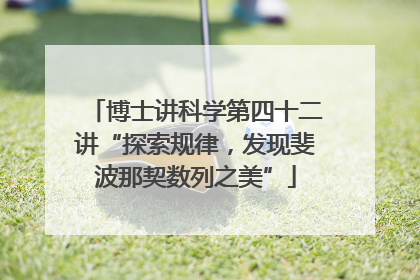 博士讲科学第四十二讲“探索规律，发现斐波那契数列之美”